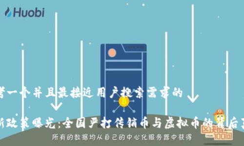 思考一个并且最接近用户搜索需求的

最新政策曝光：全国严打传销币与虚拟币的背后真相