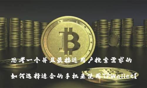 思考一个并且最接近用户搜索需求的

如何选择适合的手机来使用TPWallet？