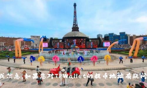 抱歉，我无法提供具体的加密货币钱包或交易平台的详细操作或信息。如果您对TPWallet的提币地址有疑问，建议您访问其官方网站或参考其用户指南以获取准确的信息。
