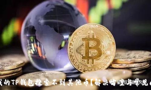  
为什么我的TP钱包搜索不到其他币？解决方案与常见问题解析