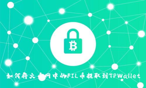 如何将火币网中的FIL币提取到TPWallet