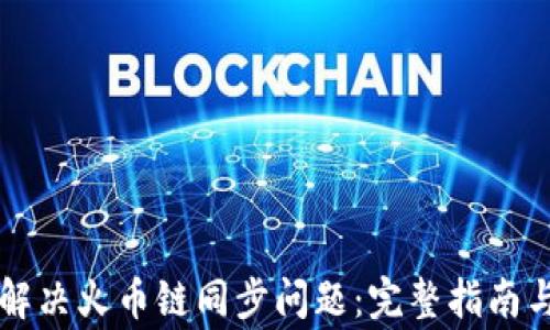 
TPWallet如何解决火币链同步问题：完整指南与常见问题解答