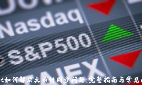 
TPWallet如何解决火币链同步问题：完整指南与常见问题解答