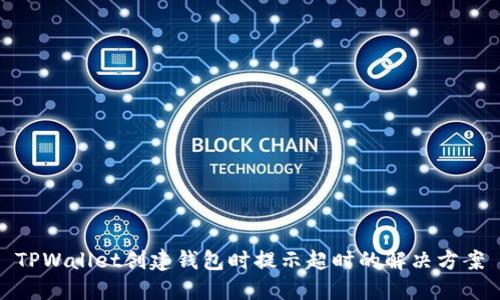 TPWallet创建钱包时提示超时的解决方案