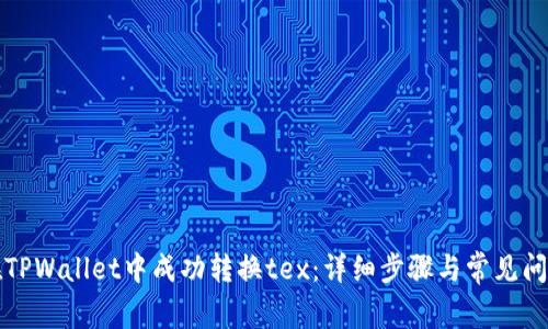 如何在TPWallet中成功转换tex：详细步骤与常见问题解答