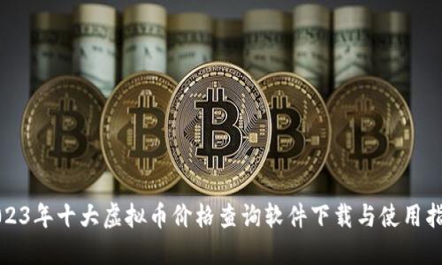 2023年十大虚拟币价格查询软件下载与使用指南