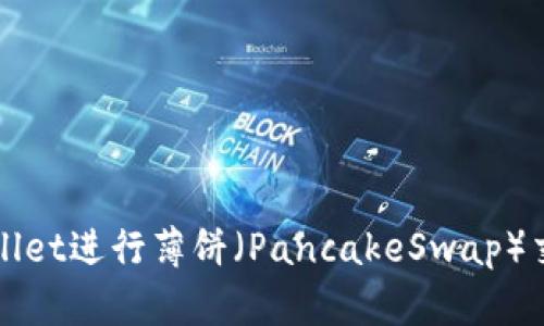 如何使用TPWallet进行薄饼（PancakeSwap）交易的详细教程