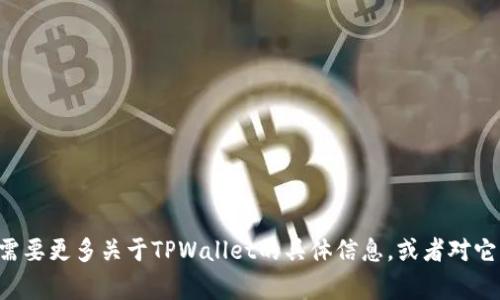 TPWallet的全称是“TPWallet Technology Co., Ltd.”。如果你需要更多关于TPWallet的具体信息，或者对它的功能和服务感兴趣，可以告诉我，我将尽可能提供详细的信息。