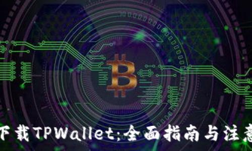   
如何下载TPWallet：全面指南与注意事项