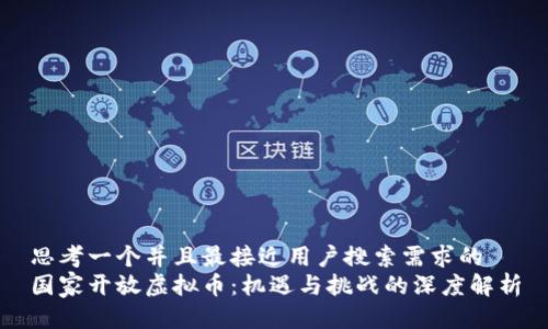 思考一个并且最接近用户搜索需求的  
国家开放虚拟币：机遇与挑战的深度解析