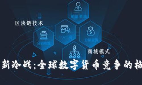 虚拟币新冷战：全球数字货币竞争的格局分析